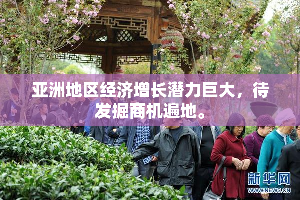 亚洲地区经济增长潜力巨大，待发掘商机遍地。