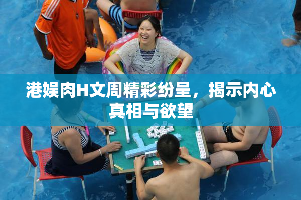 港娱肉H文周精彩纷呈，揭示内心真相与欲望