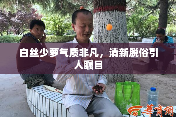 白丝少萝气质非凡，清新脱俗引人瞩目