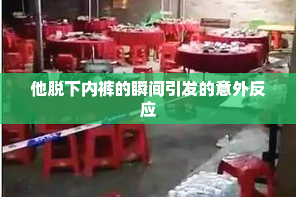 他脱下内裤的瞬间引发的意外反应