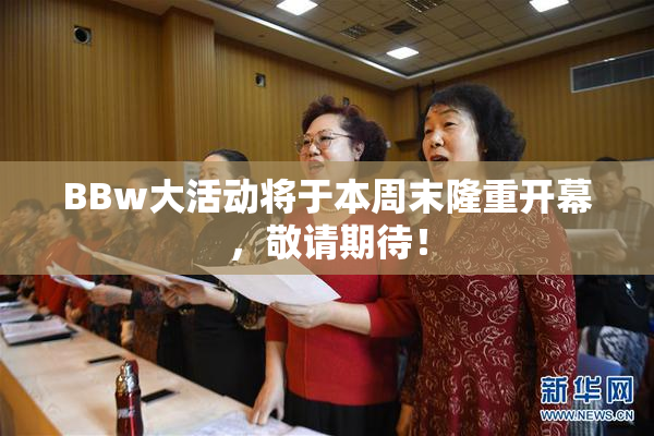 BBw大活动将于本周末隆重开幕，敬请期待！