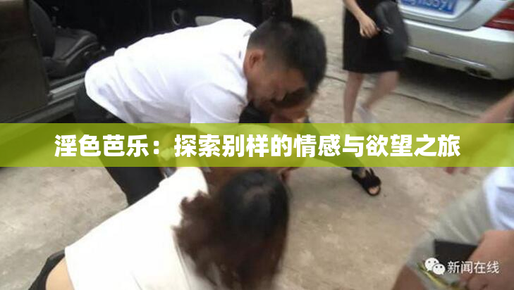 淫色芭乐：探索别样的情感与欲望之旅