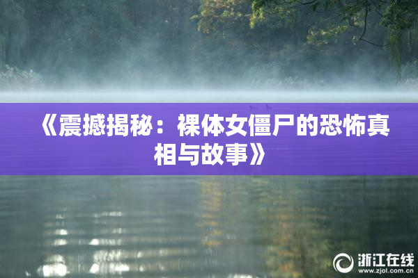 《震撼揭秘：裸体女僵尸的恐怖真相与故事》