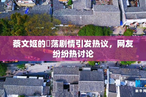蔡文姬的婬荡剧情引发热议，网友纷纷热讨论