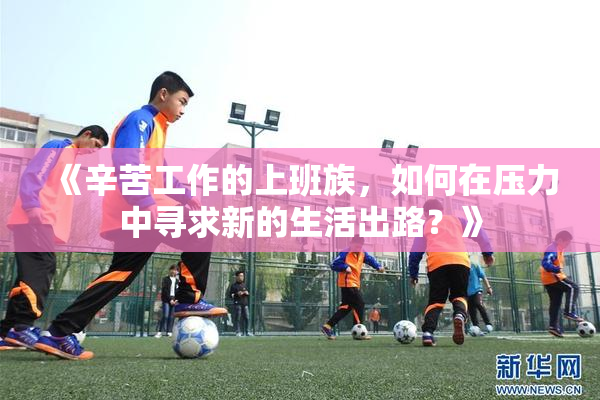 《辛苦工作的上班族，如何在压力中寻求新的生活出路？》