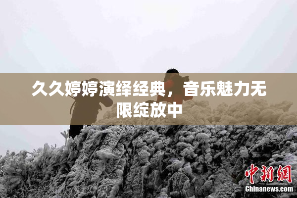 久久婷婷演绎经典，音乐魅力无限绽放中