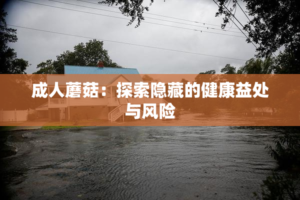 成人蘑菇：探索隐藏的健康益处与风险