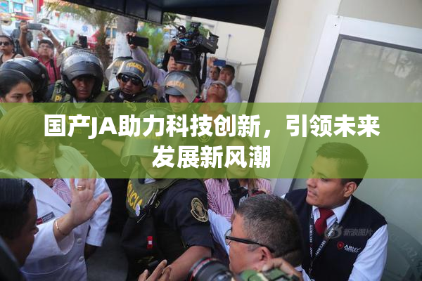 国产JA助力科技创新，引领未来发展新风潮