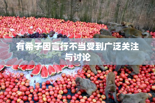 有希子因言行不当受到广泛关注与讨论