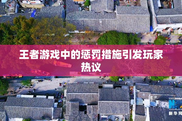 王者游戏中的惩罚措施引发玩家热议