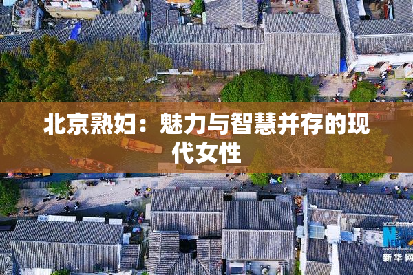 北京熟妇：魅力与智慧并存的现代女性