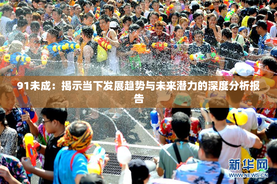 91未成：揭示当下发展趋势与未来潜力的深度分析报告