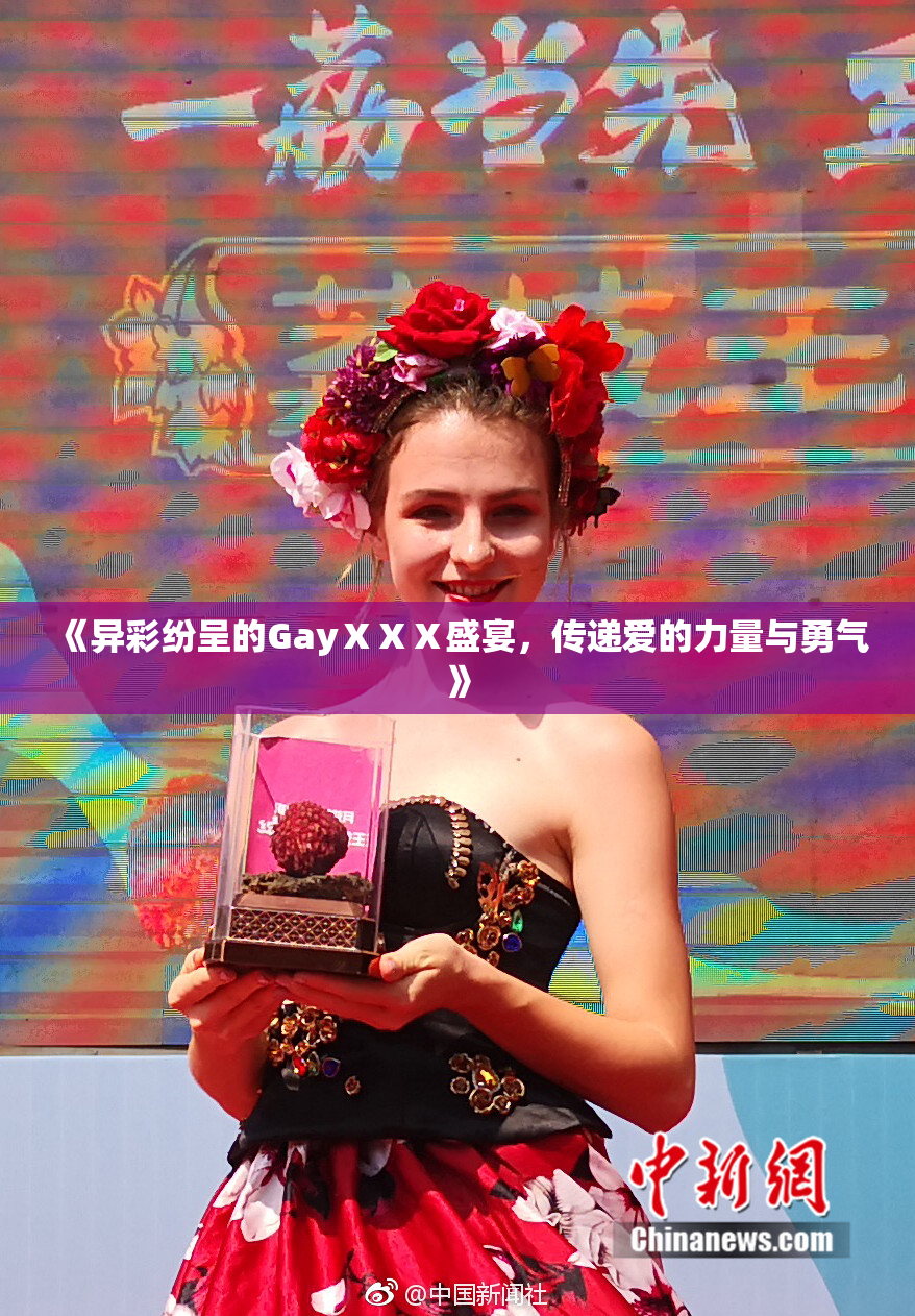 《异彩纷呈的GayⅩⅩⅩ盛宴，传递爱的力量与勇气》
