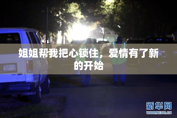 姐姐帮我把心锁住，爱情有了新的开始