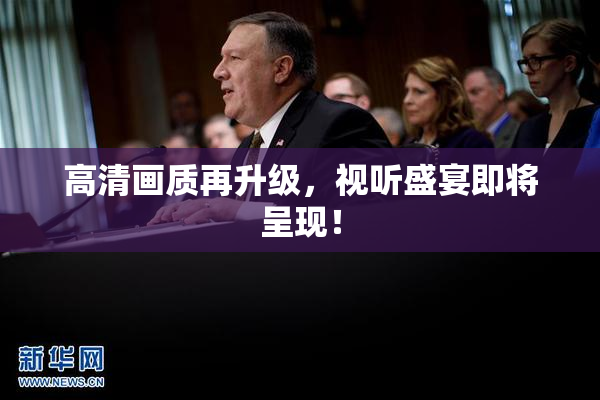 高清画质再升级，视听盛宴即将呈现！
