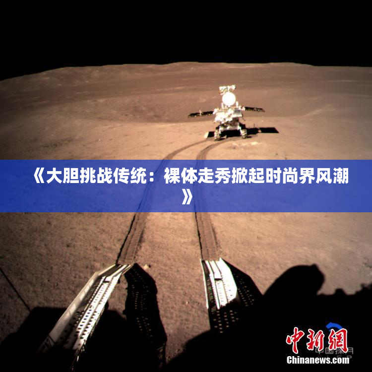 《大胆挑战传统：裸体走秀掀起时尚界风潮》