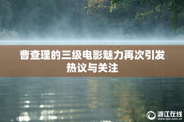 曹查理的三级电影魅力再次引发热议与关注