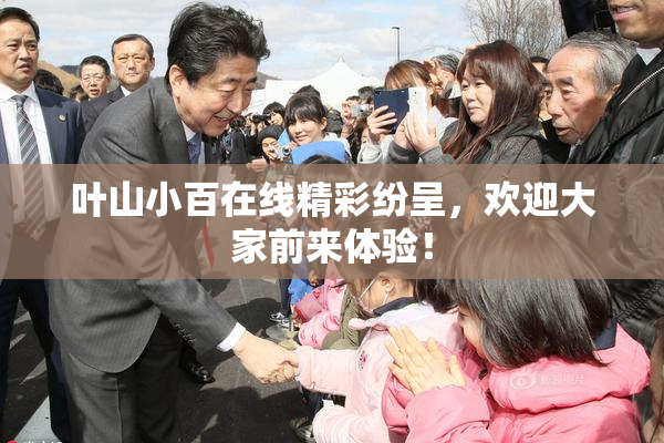 叶山小百在线精彩纷呈，欢迎大家前来体验！