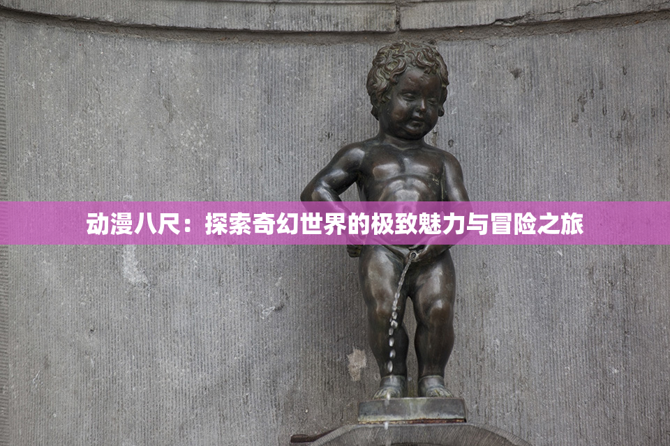 动漫八尺：探索奇幻世界的极致魅力与冒险之旅