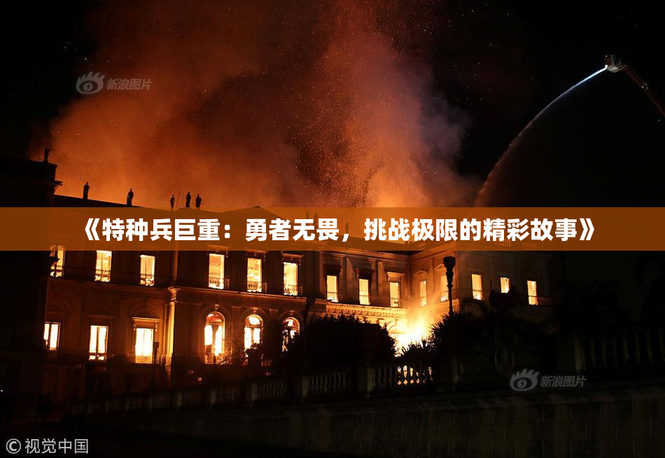 《特种兵巨重：勇者无畏，挑战极限的精彩故事》