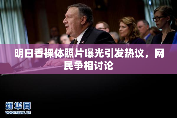 明日香裸体照片曝光引发热议，网民争相讨论