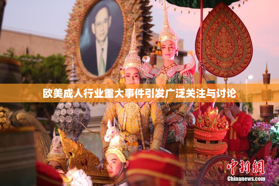 欧美成人行业重大事件引发广泛关注与讨论