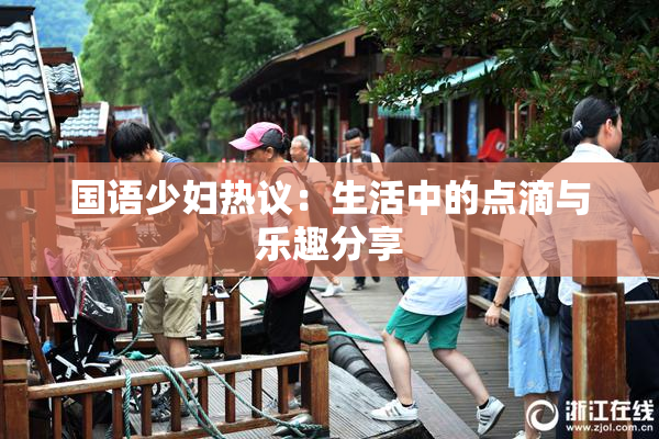 国语少妇热议：生活中的点滴与乐趣分享