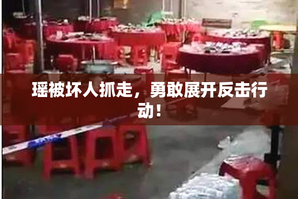 瑶被坏人抓走，勇敢展开反击行动！