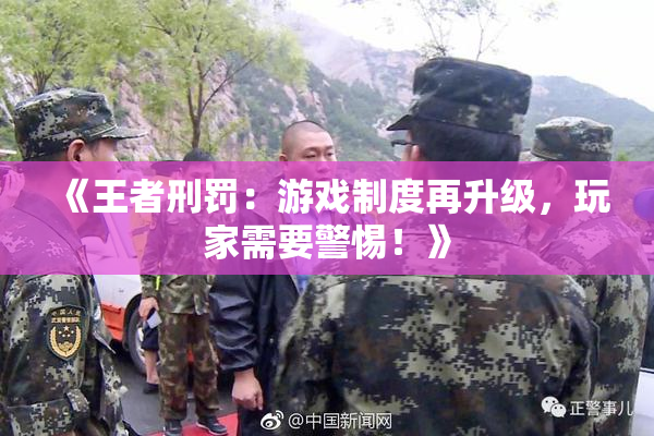 《王者刑罚：游戏制度再升级，玩家需要警惕！》