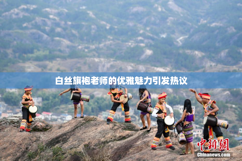 白丝旗袍老师的优雅魅力引发热议
