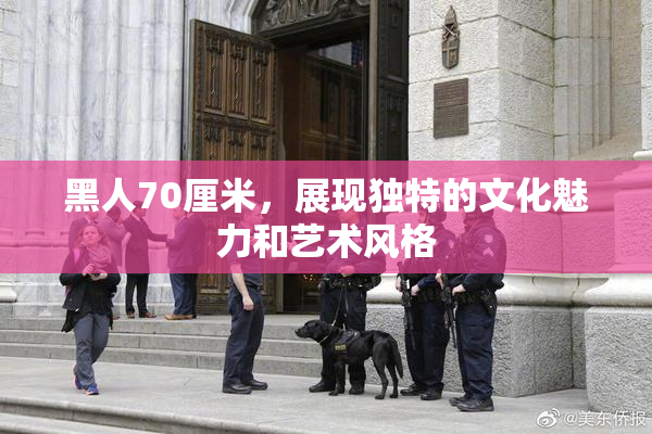 黑人70厘米，展现独特的文化魅力和艺术风格