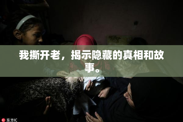我撕开老，揭示隐藏的真相和故事。