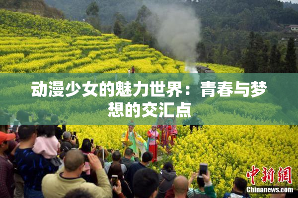 动漫少女的魅力世界：青春与梦想的交汇点