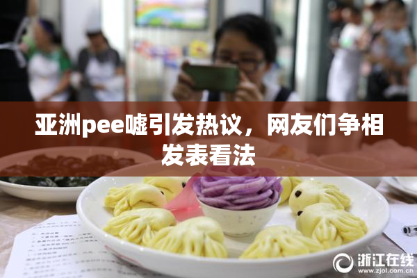 亚洲pee嘘引发热议，网友们争相发表看法