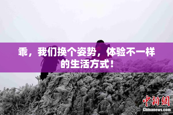 乖，我们换个姿势，体验不一样的生活方式！