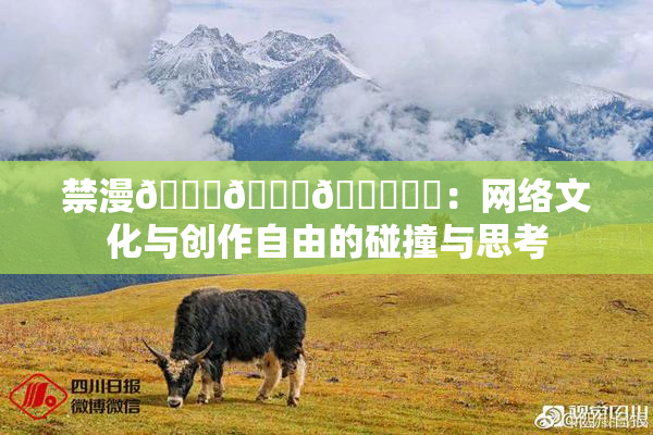 禁漫🍆🍑🔞❌‌：网络文化与创作自由的碰撞与思考
