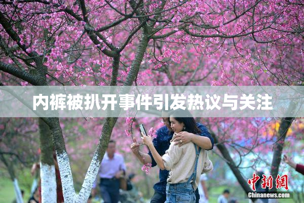 内裤被扒开事件引发热议与关注