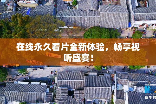 在线永久看片全新体验，畅享视听盛宴！