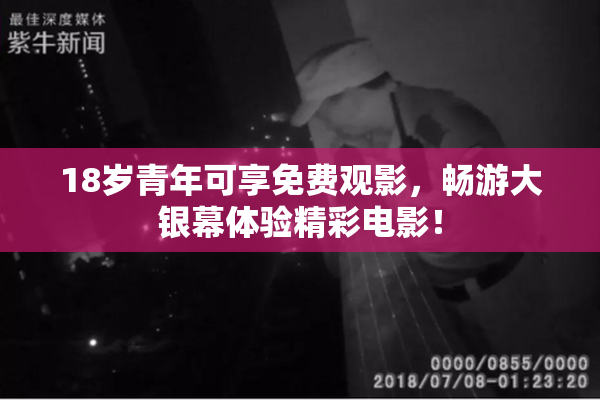 18岁青年可享免费观影，畅游大银幕体验精彩电影！
