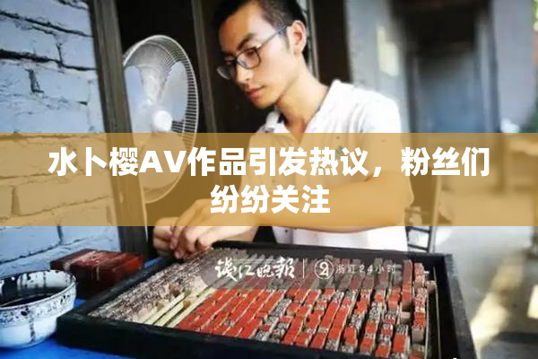 水卜樱AV作品引发热议，粉丝们纷纷关注