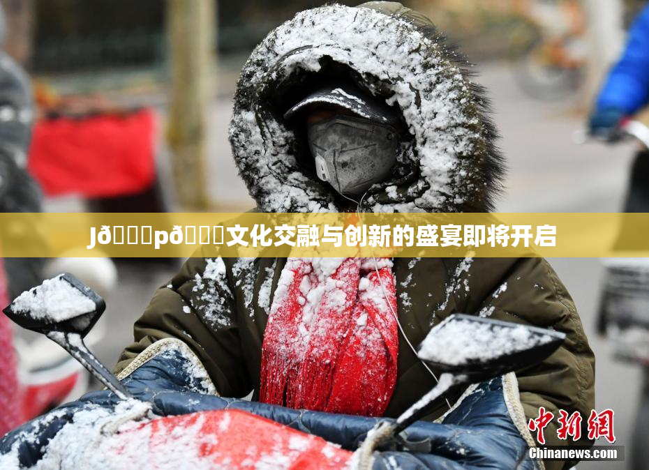 J🈚p🈚文化交融与创新的盛宴即将开启