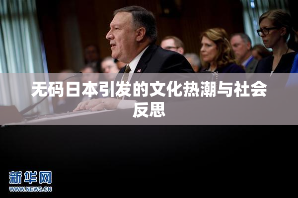 无码日本引发的文化热潮与社会反思