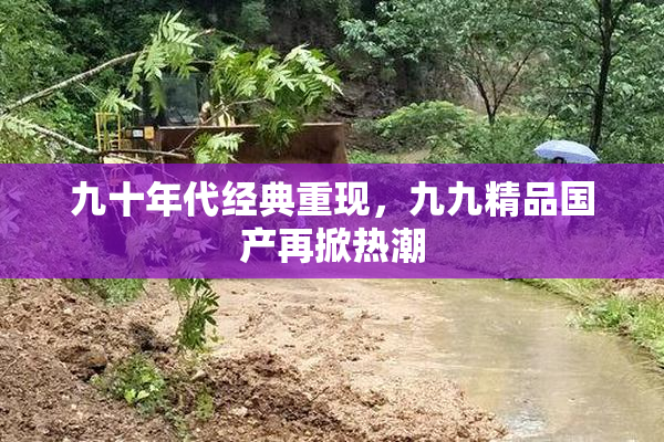 九十年代经典重现，九九精品国产再掀热潮