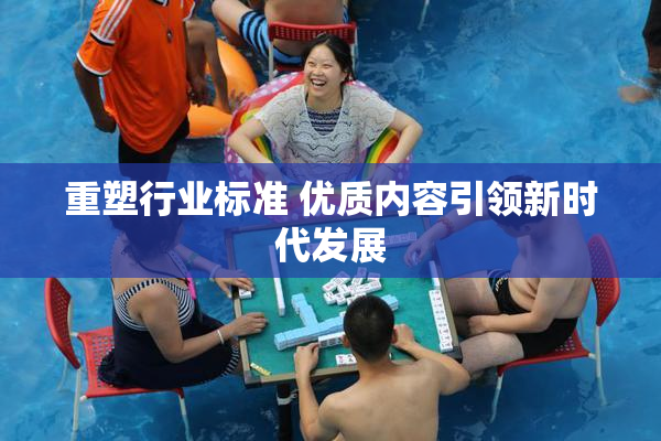 重塑行业标准 优质内容引领新时代发展