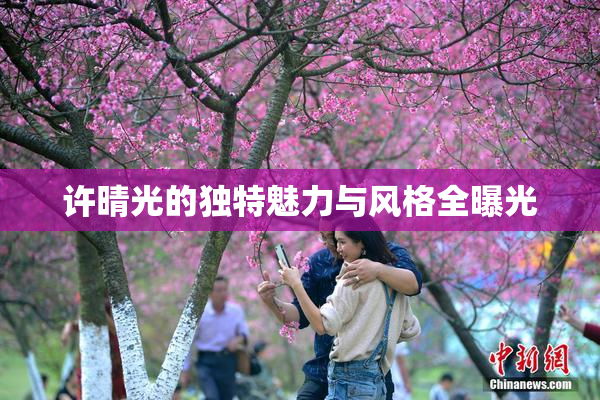 许晴光的独特魅力与风格全曝光