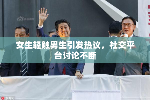 女生轻触男生引发热议，社交平台讨论不断