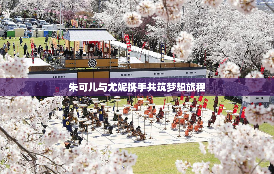 朱可儿与尤妮携手共筑梦想旅程