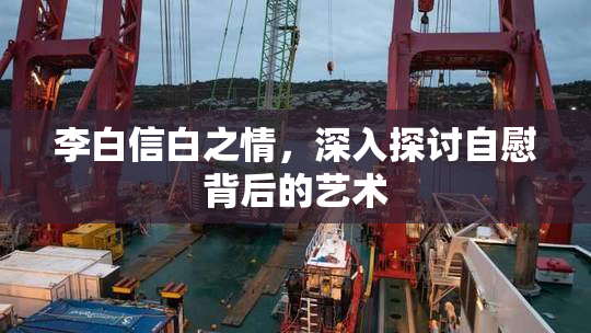 李白信白之情，深入探讨自慰背后的艺术