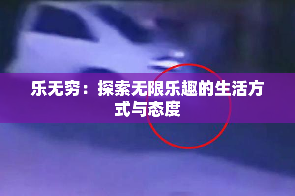 乐无穷：探索无限乐趣的生活方式与态度