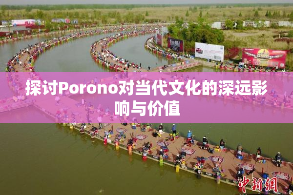 探讨Porono对当代文化的深远影响与价值